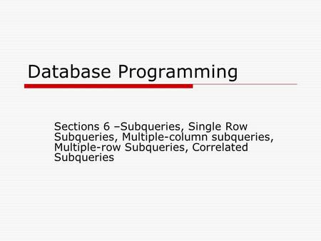Database Programming Sections 6 –Subqueries, Single Row Subqueries, Multiple-column subqueries, Multiple-row Subqueries, Correlated Subqueries 11/2/10,