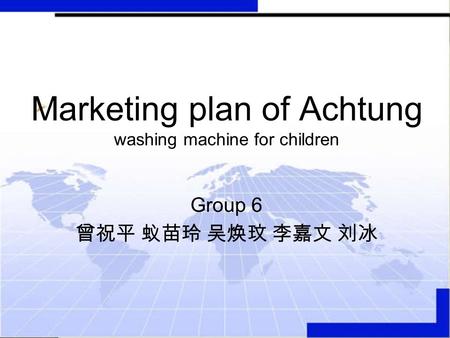 Marketing plan of Achtung washing machine for children Group 6 曾祝平 蚁苗玲 吴焕玟 李嘉文 刘冰.