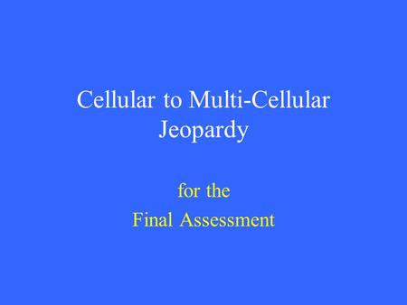 Cellular to Multi-Cellular Jeopardy for the Final Assessment.