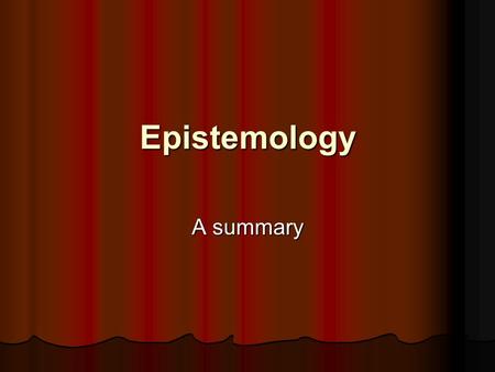 Epistemology A summary. Epistemology as the philosophical study of Truth -How can Truth be defined? -As an accurate description of Reality -Therefore.