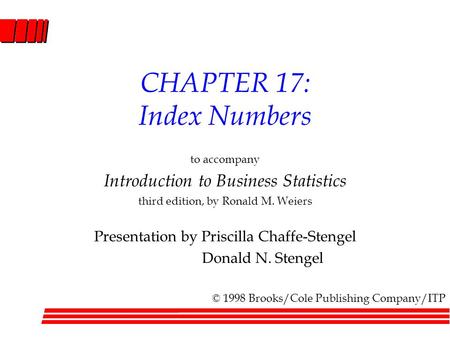 CHAPTER 17: Index Numbers to accompany Introduction to Business Statistics third edition, by Ronald M. Weiers Presentation by Priscilla Chaffe-Stengel.