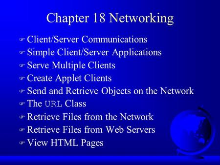 Chapter 18 Networking F Client/Server Communications F Simple Client/Server Applications F Serve Multiple Clients F Create Applet Clients F Send and Retrieve.