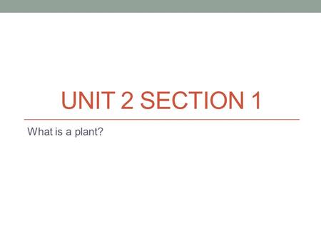 UNIT 2 SECTION 1 What is a plant?. Objectives… I CAN: Identify four characteristics that all plants share. Explain the origin of plants.