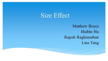 Size Effect Matthew Boyce Huibin Hu Rajesh Raghunathan Lina Yang.