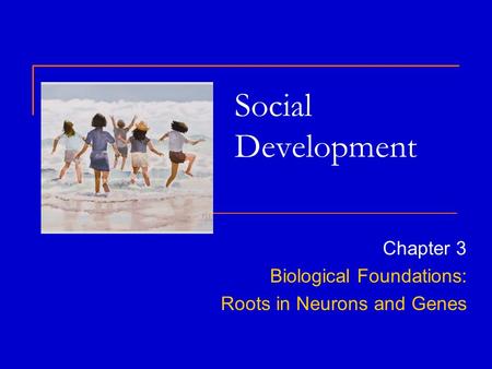 Social Development Chapter 3 Biological Foundations: Roots in Neurons and Genes.