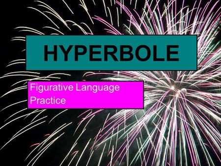 HYPERBOLE Figurative Language Practice. HYPERBOLE Hyperboles are figures of speech that use intentional exaggeration.