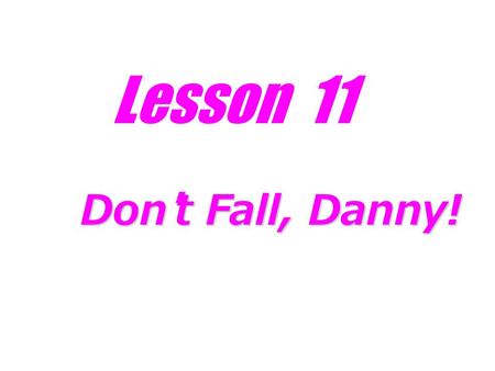 Lesson 11 Don ’ t Fall, Danny! Don ’ t Fall, Danny!