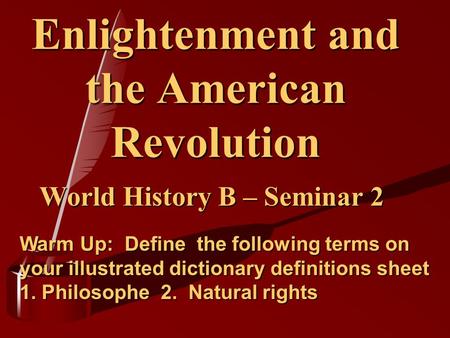 Enlightenment and the American Revolution World History B – Seminar 2 Warm Up: Define the following terms on your illustrated dictionary definitions sheet.