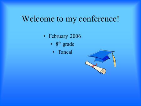 Welcome to my conference! February 2006 8 th grade Taneal.