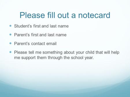 Please fill out a notecard Student’s first and last name Parent’s first and last name Parent’s contact email Please tell me something about your child.