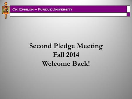 Chi Epsilon – Purdue University Second Pledge Meeting Fall 2014 Welcome Back!