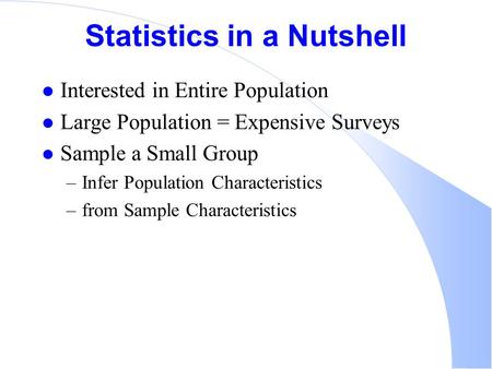 Statistics in a Nutshell l Interested in Entire Population l Large Population = Expensive Surveys l Sample a Small Group –Infer Population Characteristics.