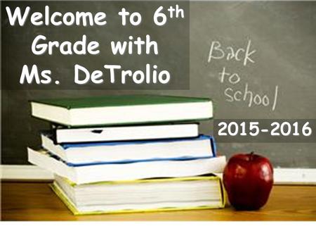 Welcome to 6 th Grade with Ms. DeTrolio 2015-2016.