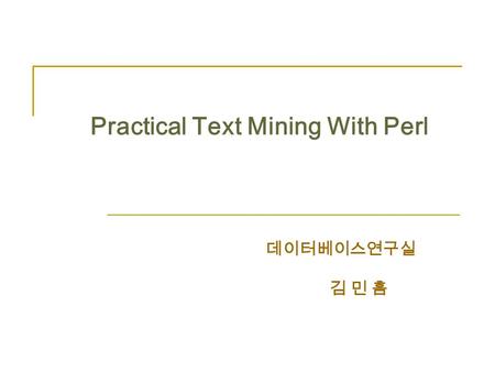 Practical Text Mining With Perl 데이터베이스연구실 김 민 흠. 3.7 Two Text Application This section discusses two applications, which are easy to program in Perl thanks.