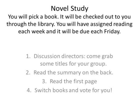 Novel Study You will pick a book. It will be checked out to you through the library. You will have assigned reading each week and it will be due each Friday.