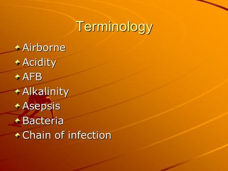 Terminology AirborneAcidityAFBAlkalinityAsepsisBacteria Chain of infection.