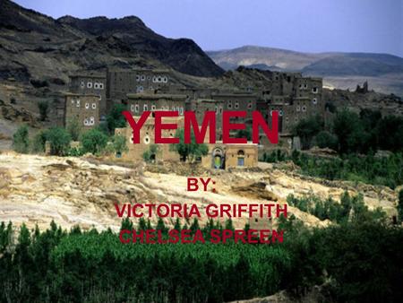 YEMEN BY: VICTORIA GRIFFITH CHELSEA SPREEN. THE LAND Location: Bounded in the north by Saudi Arabia, east by Oman, south by the Gulf of Aden and west.