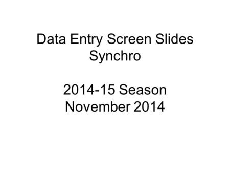 Data Entry Screen Slides Synchro 2014-15 Season November 2014.