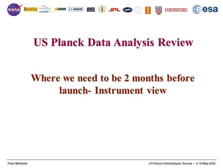US Planck Data Analysis Review 1 Peter MeinholdUS Planck Data Analysis Review 9–10 May 2006 Where we need to be 2 months before launch- Instrument view.