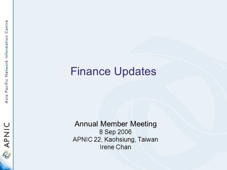 Finance Updates Annual Member Meeting 8 Sep 2006 APNIC 22, Kaohsiung, Taiwan Irene Chan.