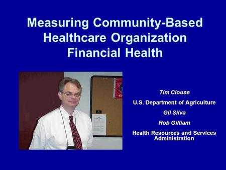 Measuring Community-Based Healthcare Organization Financial Health Tim Clouse U.S. Department of Agriculture Gil Silva Rob Gilliam Health Resources and.