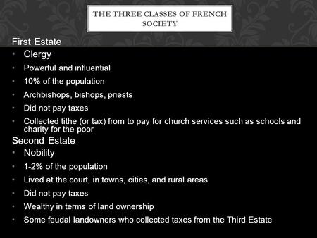 First Estate Clergy Powerful and influential 10% of the population Archbishops, bishops, priests Did not pay taxes Collected tithe (or tax) from to pay.