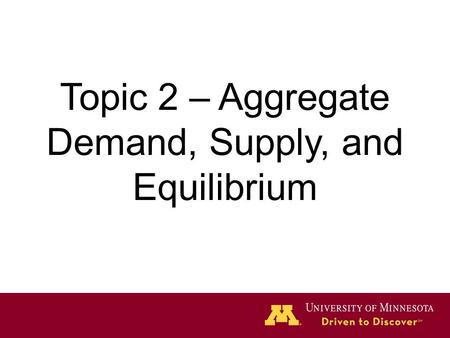 Topic 2 – Aggregate Demand, Supply, and Equilibrium.
