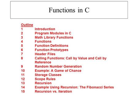 Functions in C Outline 1Introduction 2Program Modules in C 3Math Library Functions 4Functions 5Function Definitions 6Function Prototypes 7Header Files.