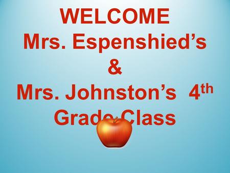 WELCOME Mrs. Espenshied’s & Mrs. Johnston’s 4 th Grade Class 2015-2016.