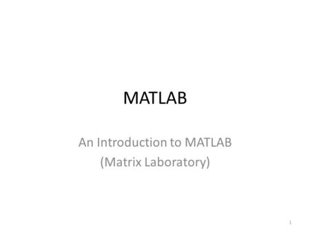 MATLAB An Introduction to MATLAB (Matrix Laboratory) 1.