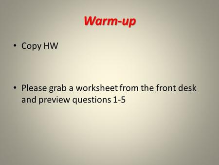 Warm-up Copy HW Please grab a worksheet from the front desk and preview questions 1-5.