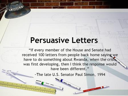 Persuasive Letters “If every member of the House and Senate had received 100 letters from people back home saying we have to do something about Rwanda,