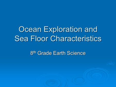 Ocean Exploration and Sea Floor Characteristics 8 th Grade Earth Science.