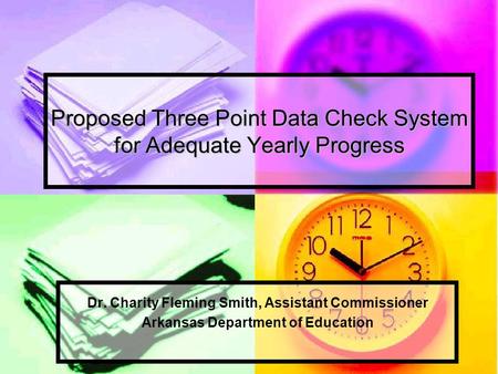 Proposed Three Point Data Check System for Adequate Yearly Progress Dr. Charity Fleming Smith, Assistant Commissioner Arkansas Department of Education.