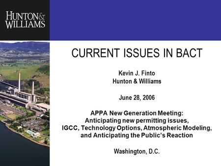 Insert graphic on title master CURRENT ISSUES IN BACT Kevin J. Finto Hunton & Williams June 28, 2006 APPA New Generation Meeting: Anticipating new permitting.