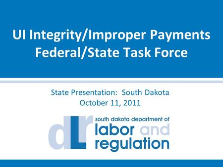 UI Integrity/Improper Payments Federal/State Task Force State Presentation: South Dakota October 11, 2011.