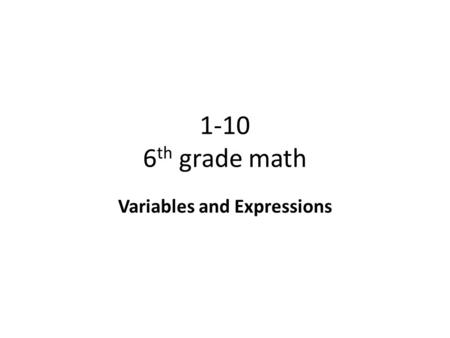 1-10 6 th grade math Variables and Expressions. Objective To evaluate expressions having as many as 3 variables. Why? To master one aspect of Algebra.