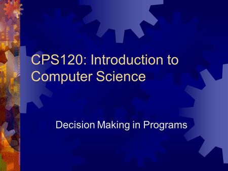 CPS120: Introduction to Computer Science Decision Making in Programs.