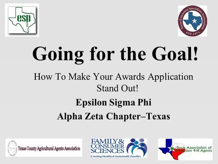 Going for the Goal! How To Make Your Awards Application Stand Out! Epsilon Sigma Phi Alpha Zeta Chapter–Texas.