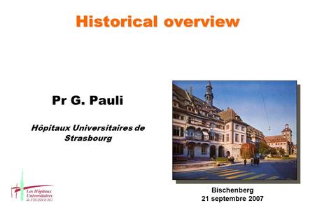 Historical overview Pr G. Pauli Hôpitaux Universitaires de Strasbourg Bischenberg 21 septembre 2007.