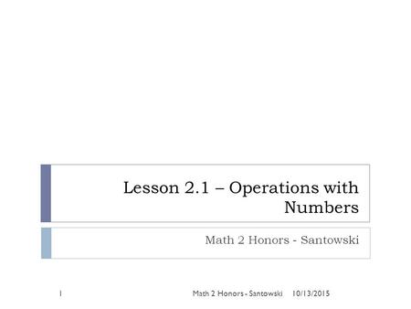 Lesson 2.1 – Operations with Numbers Math 2 Honors - Santowski 10/13/2015Math 2 Honors - Santowski1.