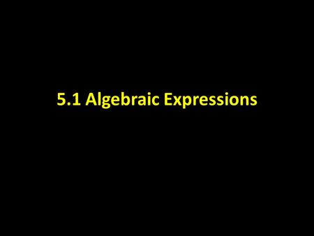 5.1 Algebraic Expressions. CAN YOU FOLLOW ORDER OF OPERATIONS?