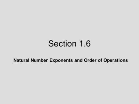 Section 1.6 Natural Number Exponents and Order of Operations.