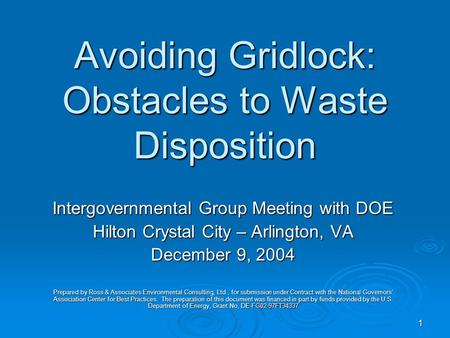 1 Avoiding Gridlock: Obstacles to Waste Disposition Intergovernmental Group Meeting with DOE Hilton Crystal City – Arlington, VA December 9, 2004 Prepared.