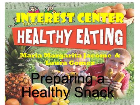 Interest Center Interest Center Maria Margarita Jacome & Laura Gomez Preparing a Healthy Snack.