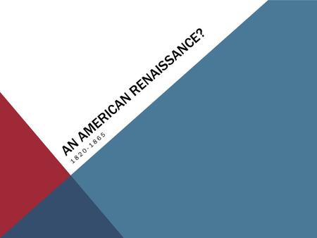 AN AMERICAN RENAISSANCE? 1820-1865. 1820-1865: AMERICAN RENAISSANCE Romanticism is a philosophical reaction to the previous decades in which reason and.
