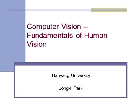 Computer Vision – Fundamentals of Human Vision Hanyang University Jong-Il Park.