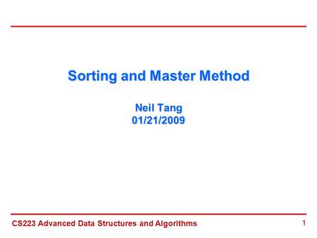 CS223 Advanced Data Structures and Algorithms 1 Sorting and Master Method Neil Tang 01/21/2009.