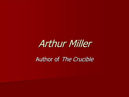 Arthur Miller Author of The Crucible. Arthur Miller: A Life Born on October 17, 1915 Born on October 17, 1915 Attended the University of Michigan from.