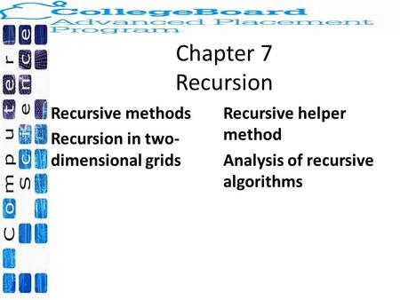 Chapter 7 Recursion Recursive methods Recursion in two- dimensional grids Recursive helper method Analysis of recursive algorithms.